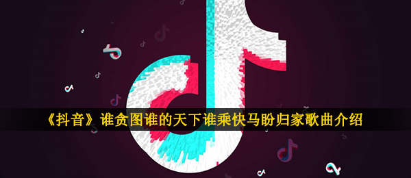 《抖音》谁贪图谁的天下谁乘快马盼归家歌曲介绍