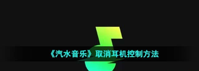 《汽水音乐》取消耳机控制方法