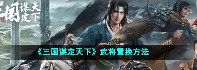 《三国谋定天下》武将置换方法